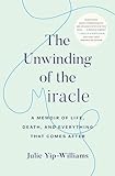 The Unwinding Of The Miracle A Memoir Of Life Death And Everything That Comes After