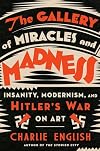 The Gallery of Miracles and Madness: Insanity, Modernism, and Hitler's War on Art