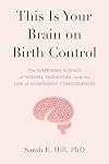 This Is Your Brain on Birth Control: The Surprising Science of Women, Hormones, and the Law of Unintended Consequences
