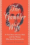 The Gambler Wife: A True Story of Love, Risk, and the Woman Who Saved Dostoyevsky