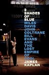 3 Shades of Blue: Miles Davis, John Coltrane, Bill Evans, and the Lost Empire of Cool