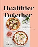 Healthier Together Recipes For Twonourish Your Body Nourish Your Relationships A Cookbook