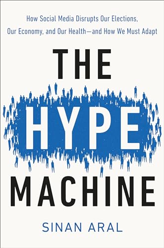 The Hype Machine: How Social Media Disrupts Our Elections, Our Economy, and Our Health by Sinan Aral