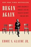 Begin Again: James Baldwin's America and Its Urgent Lessons for Our Own