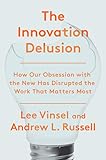 The Innovation Delusion How Our Obsession With The New Has Disrupted The Work That Matters Most