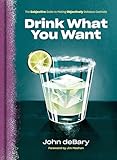 Drink What You Want The Subjective Guide To Making Objectively Delicious Cocktails
