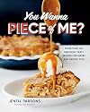 You Wanna Piece of Me?: More than 100 Seriously Tasty Recipes for Sweet and Savory Pies