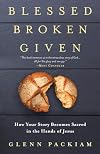 Blessed Broken Given: How Your Story Becomes Sacred in the Hands of Jesus