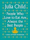 People Who Love to Eat Are Always the Best People: And Other Wisdom