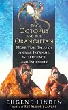 The Octopus and the Orangutan: More True Tales of Animal Intrigue, Intelligence, and Ingenuity