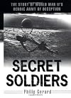 Secret Soldiers: The Story of World War II's Heroic Army of Deception