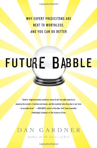Future Babble: Why Expert Predictions Are Next to Worthless, and You Can Do Better by Dan Gardner