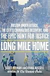 Long Mile Home: Boston Under Attack, the City's Courageous Recovery, and the Epic Hunt for Justice