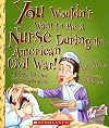 You Wouldn't Want to be a Nurse During the American Civil War!: A Job That's Not for the Squeamish