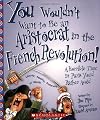 You Wouldn't Want to be an Aristocrat in the French Revolution!: A Horrible Time in Paris You'd Rather Avoid