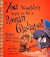 You Wouldn't Want to be a Roman Gladiator!: Gory Things You'd Rather Not Know