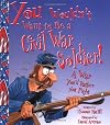 You Wouldn't Want to be a Civil War Soldier!: A War You'd Rather Not Fight