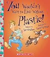 You Wouldn't Want to Live Without Plastic! (You Wouldn't Want to Live Without…)