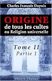 Origine De Tous Les Cultes, Ou Religion Universelle: Tome 2, Partie 1