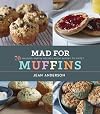 Mad for Muffins: 70 Amazing Muffin Recipes from Savory to Sweet