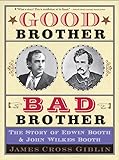 Good Brother Bad Brother The Story Of Edwin Booth And John Wilkes Booth
