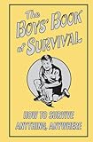 The Boys Book Of Survival How To Survive Anything Anywhere