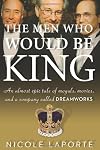 The Men Who Would Be King: An Almost Epic Tale of Moguls, Movies, and a Company Called DreamWorks