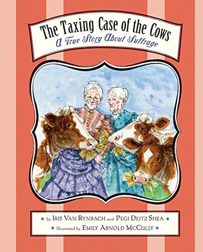 The Taxing Case of the Cows: A True Story About Suffrage (With: Pegi Deitz Shea) cover