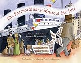 The Extraordinary Music Of Mr Ives The True Story Of A Famous American Composer