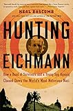Hunting Eichmann How A Band Of Survivors And A Young Spy Agency Chased Down The Worlds Most Notorious Nazi