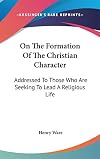 On the Formation of the Christian Character: Addressed to Those Who Are Seeking to Lead a Religious Life (Classics of Unitarian Spirituality)
