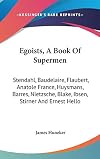Egoists, a Book of Supermen: Stendhal, Baudelaire, Flaubert, Anatole France, Huysmans, Barres, Nietzsche, Blake, Ibsen, Stirner, and Ernest Hello