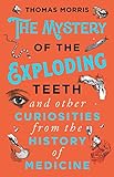 The Mystery Of The Exploding Teeth And Other Curiosities From The History Of Medicine