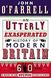 An Utterly Exasperated History of Modern Britain: or Sixty Years of Making the Same Stupid Mistakes as Always