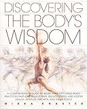 Discovering The Bodys Wisdom A Comprehensive Guide To More Than Fifty Mindbody Practices That Can Relieve Pain Reduce Stress And Foster Health Spiritual Growth And Inner Peace