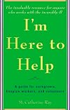 I'm Here to Help: A Guide for Caregivers, Hospice Workers, and Volunteers