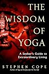 The Wisdom of Yoga: A Seeker's Guide to Extraordinary Living