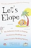 Let's Elope: The Definitive Guide to Eloping, Destination Weddings, and Other Creative Wedding Options