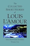 The Collected Short Stories of Louis L'Amour, Volume 5: The Frontier Stories