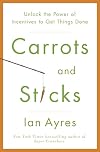Carrots and Sticks: Unlock the Power of Incentives to Get Things Done