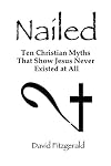 Nailed: Ten Christian Myths That Show Jesus Never Existed at All