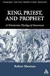 King, Priest, and Prophet: A Trinitarian Theology of Atonement (Theology for the 21st Century)