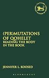 (Per)mutations of Qohelet: Reading the Body in the Book (Library Hebrew Bible/Old Testament Studies)