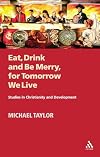 Eat, Drink and Be Merry, for Tomorrow We Live: Studies in Christianity and Development