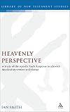 Heavenly Perspective: A Study of the Apostle Paul's Response to a Jewish Mystical Movement at Colossae (The Library of New Testament Studies)