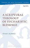 A Scriptural Theology of Eucharistic Blessings (The Library of New Testament Studies)