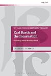 Karl Barth and the Incarnation: Christology and the Humility of God (T&T Clark Studies in Systematic Theology)