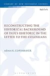 Reconstructing the Historical Background of Paul’s Rhetoric in the Letter to the Colossians (The Library of New Testament Studies)