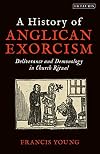 A History of Anglican Exorcism: Deliverance and Demonology in Church Ritual