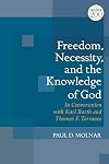Freedom, Necessity, and the Knowledge of God: in Conversation with Karl Barth and Thomas F. Torrance